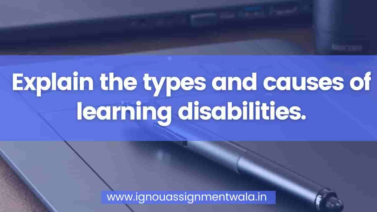 You are currently viewing Explain the types and causes of learning disabilities.
