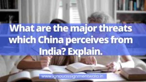 Read more about the article What are the major threats which China perceives from India? Explain.
