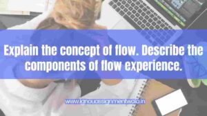 Read more about the article Explain the concept of flow. Describe the components of flow experience.